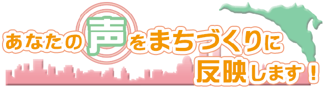 あなたの声をまちづくりに反映します！